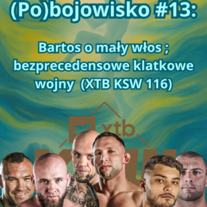 (Po)bojowisko #13:  Bartos o mały włos ; bezprecedensowe klatkowe wojny (XTB KSW 116)