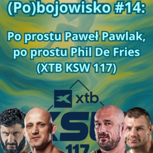 (Po)bojowisko #14: Po prostu Paweł Pawlak, po prostu Phil De Fries(XTB KSW 117)